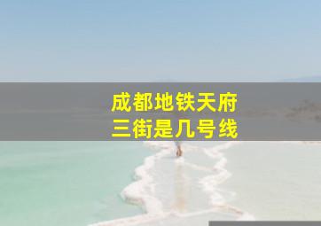 成都地铁天府三街是几号线