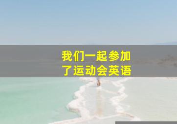 我们一起参加了运动会英语