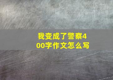 我变成了警察400字作文怎么写