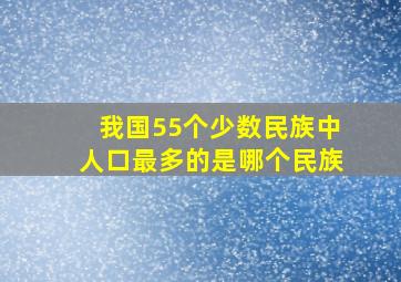 我国55个少数民族中人口最多的是哪个民族