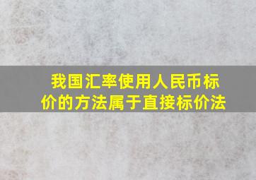 我国汇率使用人民币标价的方法属于直接标价法