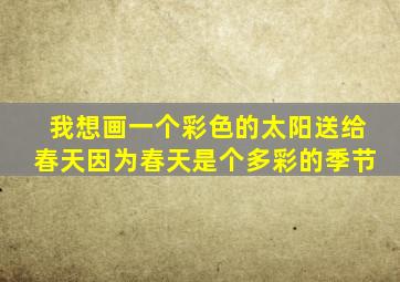 我想画一个彩色的太阳送给春天因为春天是个多彩的季节