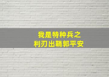 我是特种兵之利刃出鞘郭平安