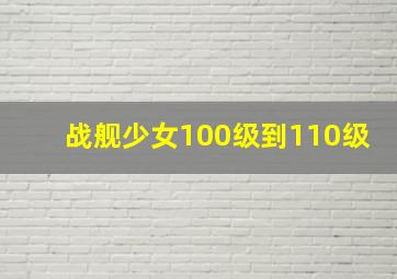 战舰少女100级到110级