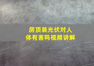 房顶装光伏对人体有害吗视频讲解