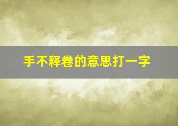 手不释卷的意思打一字