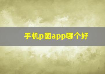 手机p图app哪个好