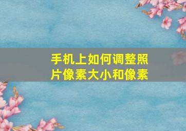 手机上如何调整照片像素大小和像素