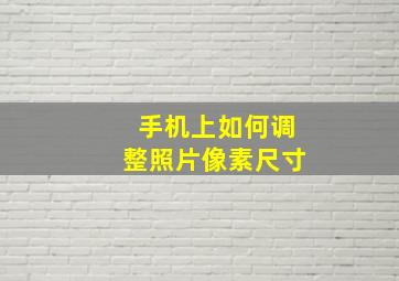 手机上如何调整照片像素尺寸