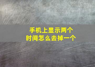 手机上显示两个时间怎么去掉一个