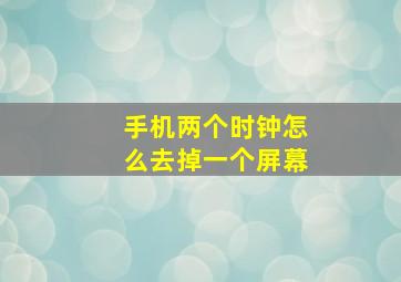 手机两个时钟怎么去掉一个屏幕