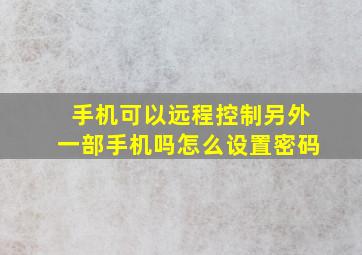 手机可以远程控制另外一部手机吗怎么设置密码