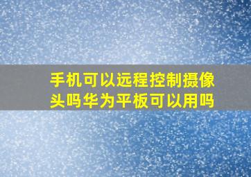 手机可以远程控制摄像头吗华为平板可以用吗