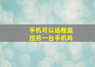 手机可以远程监控另一台手机吗