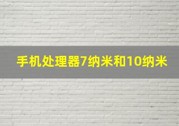 手机处理器7纳米和10纳米