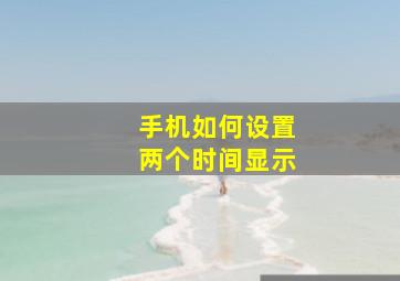 手机如何设置两个时间显示