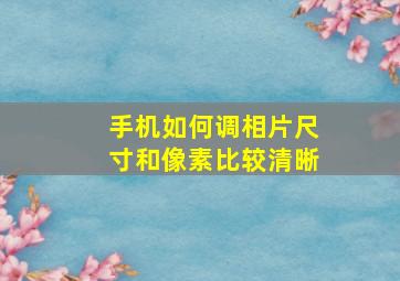 手机如何调相片尺寸和像素比较清晰