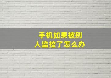 手机如果被别人监控了怎么办