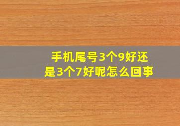 手机尾号3个9好还是3个7好呢怎么回事