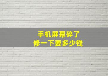 手机屏幕碎了修一下要多少钱