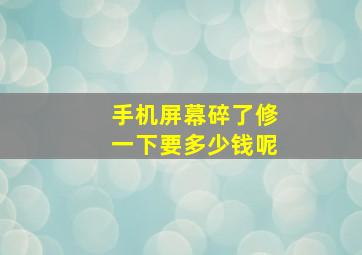 手机屏幕碎了修一下要多少钱呢