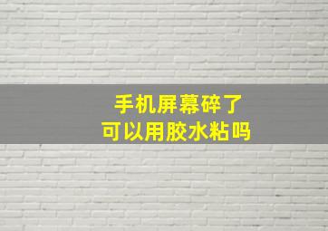 手机屏幕碎了可以用胶水粘吗