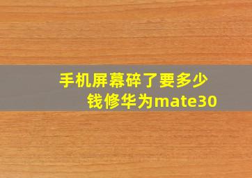 手机屏幕碎了要多少钱修华为mate30