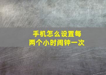 手机怎么设置每两个小时闹钟一次