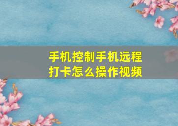 手机控制手机远程打卡怎么操作视频