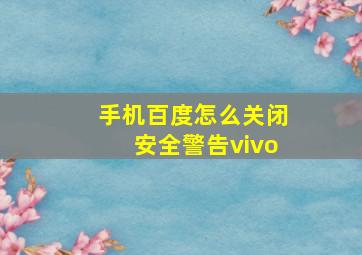 手机百度怎么关闭安全警告vivo