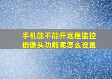 手机能不能开远程监控摄像头功能呢怎么设置