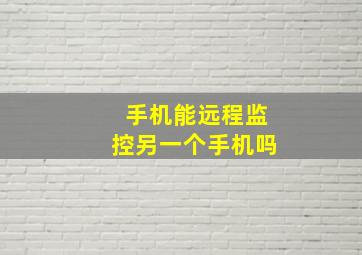 手机能远程监控另一个手机吗