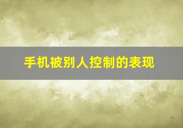 手机被别人控制的表现