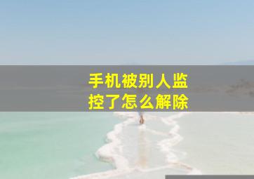 手机被别人监控了怎么解除