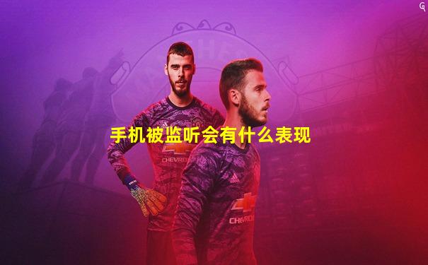 手机被监听会有什么表现