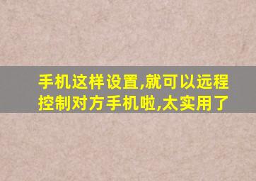 手机这样设置,就可以远程控制对方手机啦,太实用了