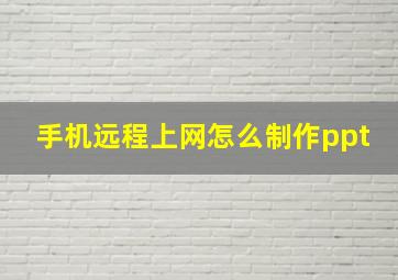 手机远程上网怎么制作ppt