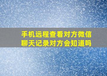 手机远程查看对方微信聊天记录对方会知道吗