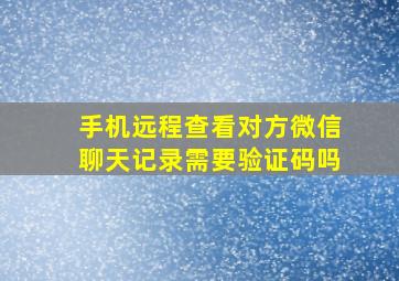 手机远程查看对方微信聊天记录需要验证码吗