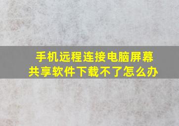 手机远程连接电脑屏幕共享软件下载不了怎么办