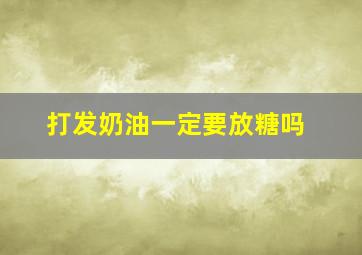 打发奶油一定要放糖吗