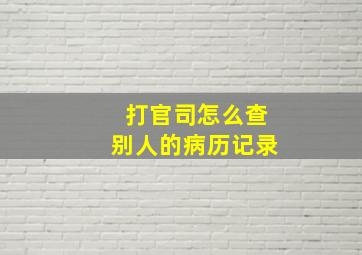 打官司怎么查别人的病历记录