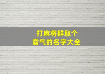 打麻将群取个霸气的名字大全