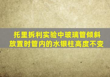 托里拆利实验中玻璃管倾斜放置时管内的水银柱高度不变