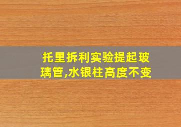 托里拆利实验提起玻璃管,水银柱高度不变