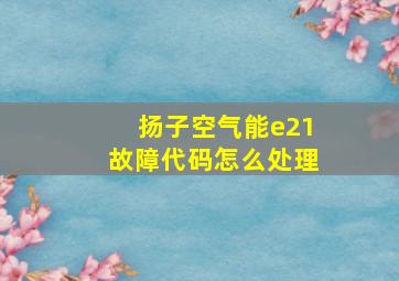 扬子空气能e21故障代码怎么处理