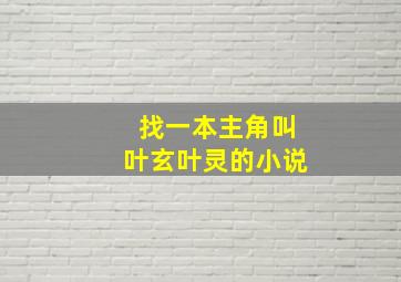 找一本主角叫叶玄叶灵的小说