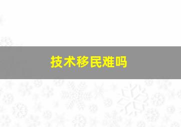 技术移民难吗