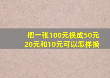 把一张100元换成50元20元和10元可以怎样换