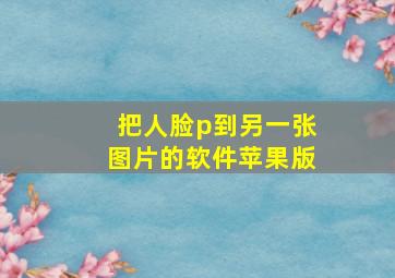 把人脸p到另一张图片的软件苹果版